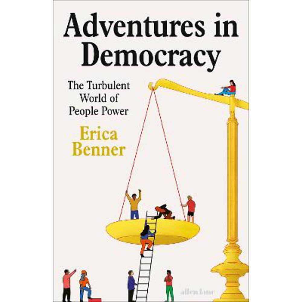 Adventures in Democracy: The Turbulent World of People Power (Hardback) - Erica Benner